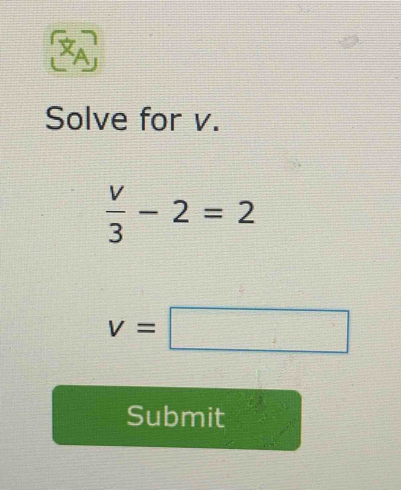 solve for v. \\(\\frac{v}{3} - 2 = 2\\) \\(v = \\square\\) submit