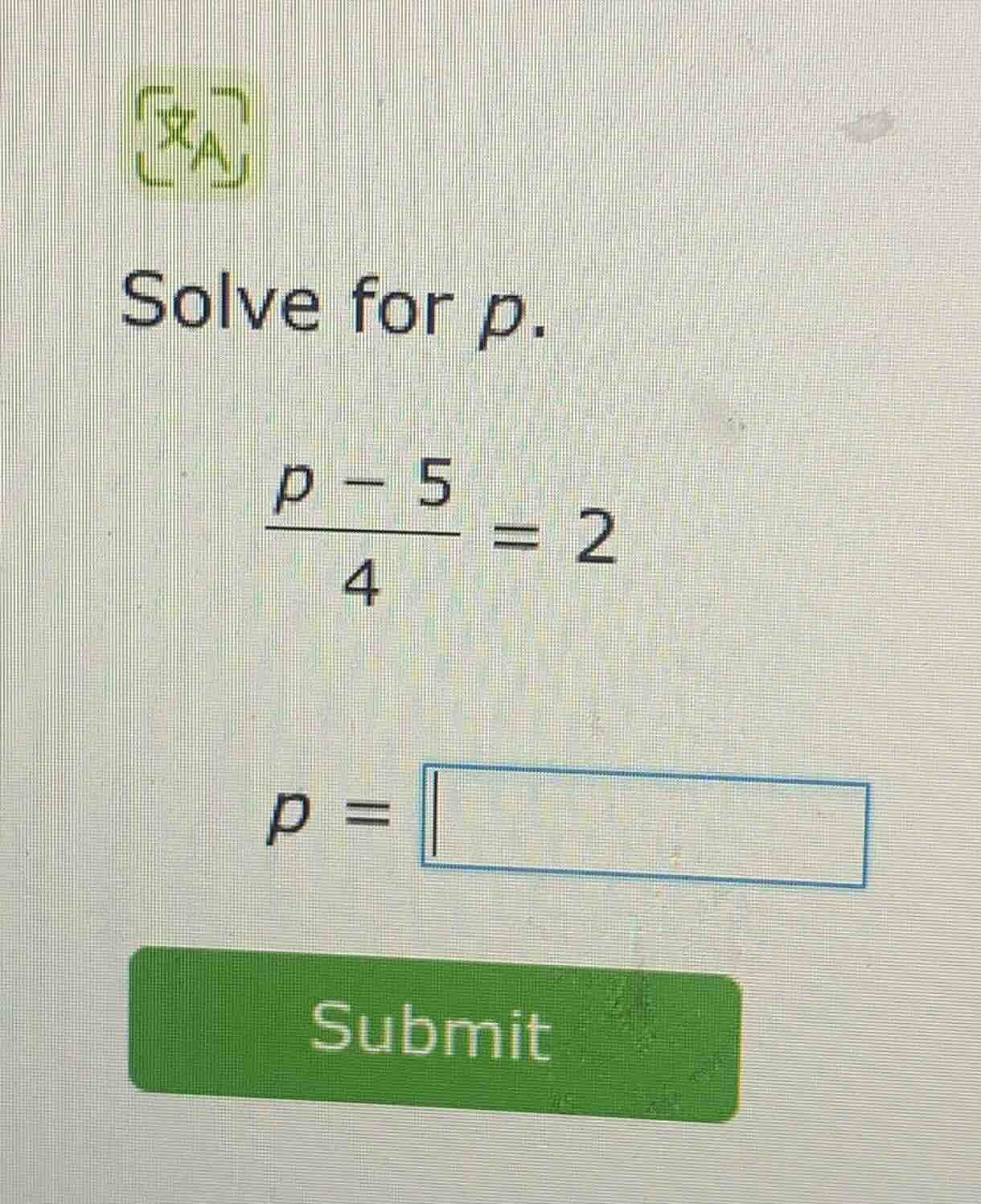 solve for p.\\(\\frac{p - 5}{4} = 2\\)\\(p = \\square\\)