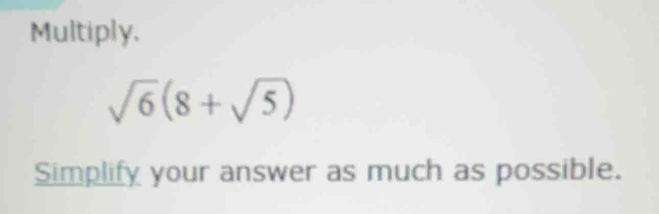 multiply. \\sqrt{6}(8 + \\sqrt{5}) simplify your answer as much as poss…