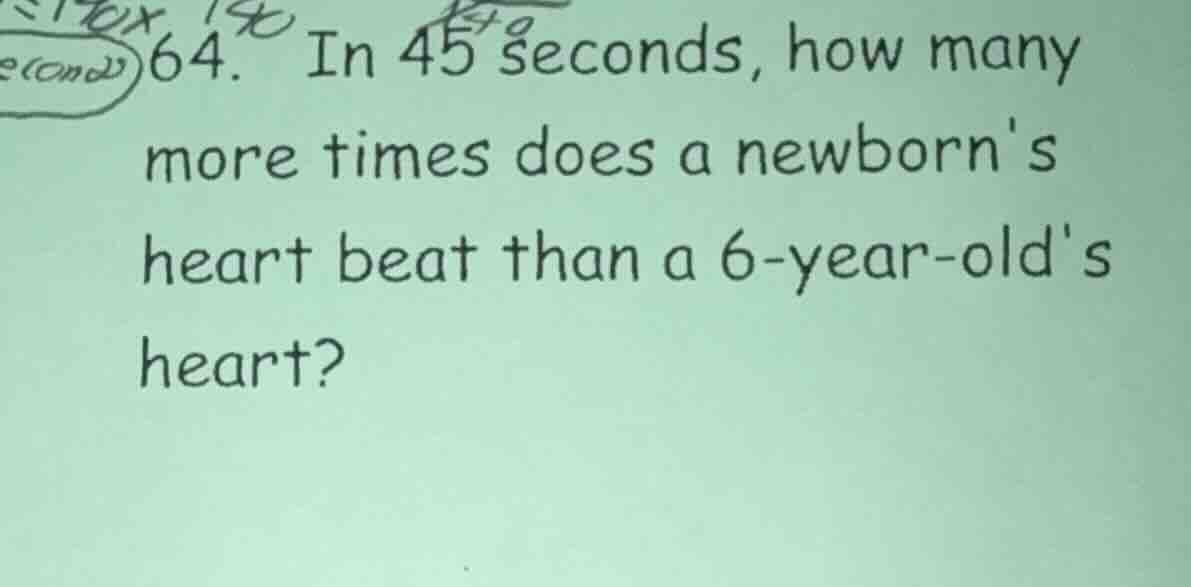 64. in 45 seconds, how many more times does a newborns heart beat than …