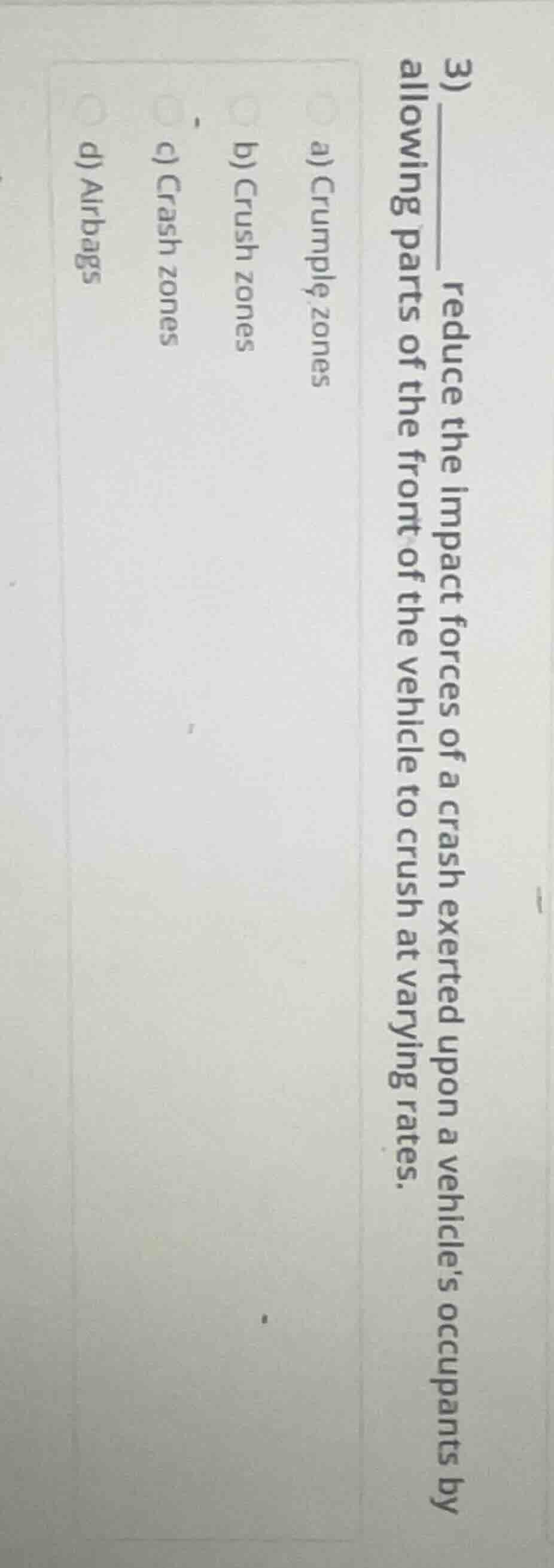 3) ____ reduce the impact forces of a crash exerted upon a vehicle’s oc…