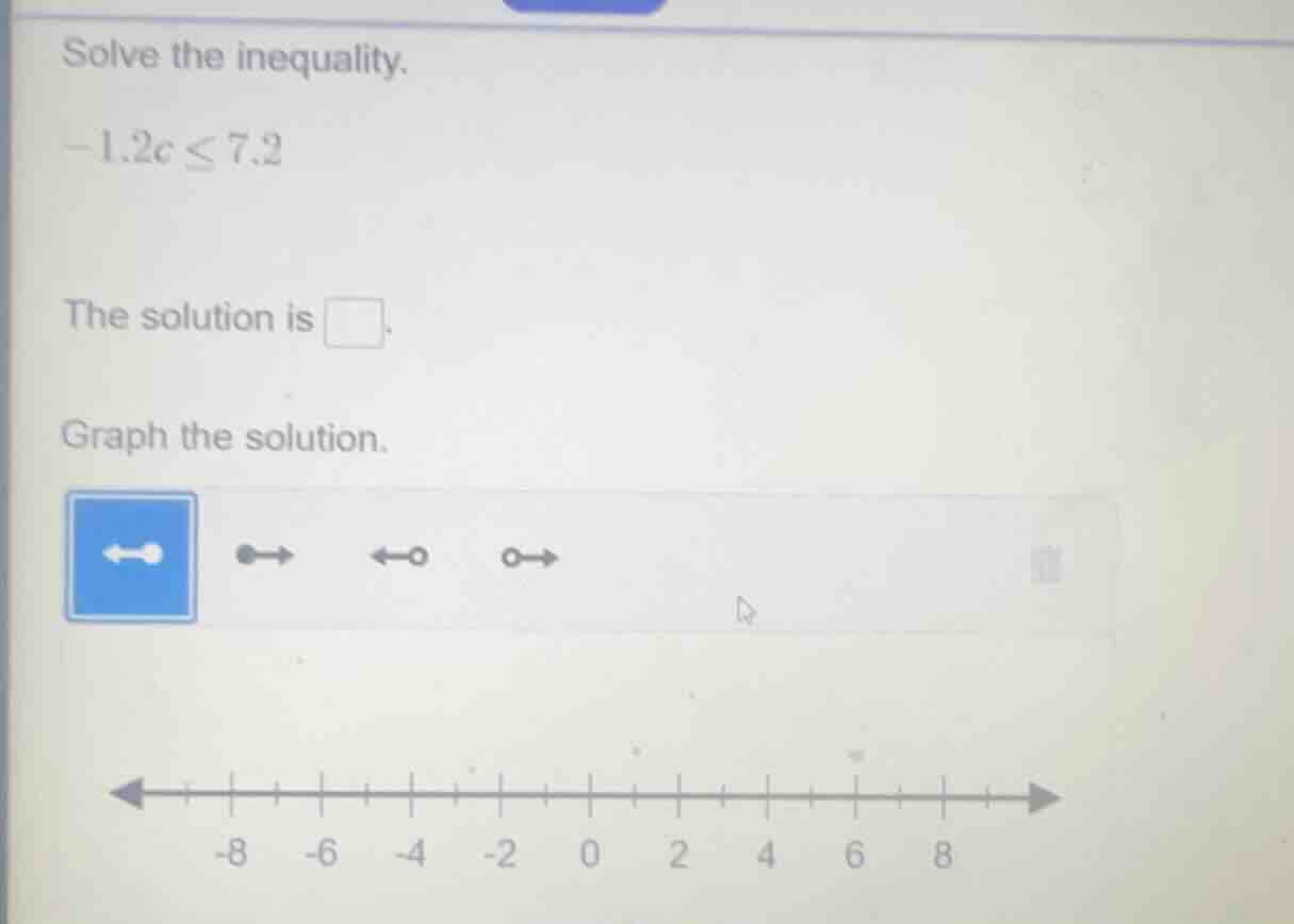 solve the inequality.\ -1.2c ≤ 7.2\ the solution is \\square.\ graph th…