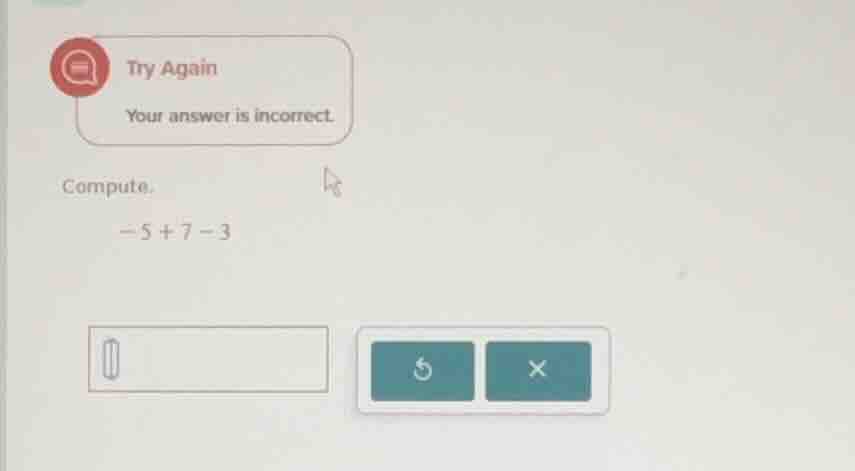 try again your answer is incorrect. compute. -5 + 7 - 3
