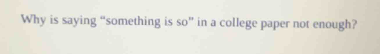 why is saying \something is so\ in a college paper not enough?