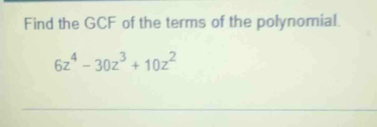 find the gcf of the terms of the polynomial. $6z^{4}-30z^{3}+10z^{2}$