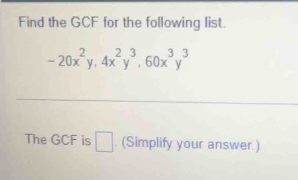 find the gcf for the following list. - 20x²y, 4x²y³, 60x³y³ the gcf is …