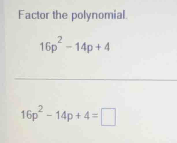 factor the polynomial. 16p² - 14p + 4 16p² - 14p + 4 =