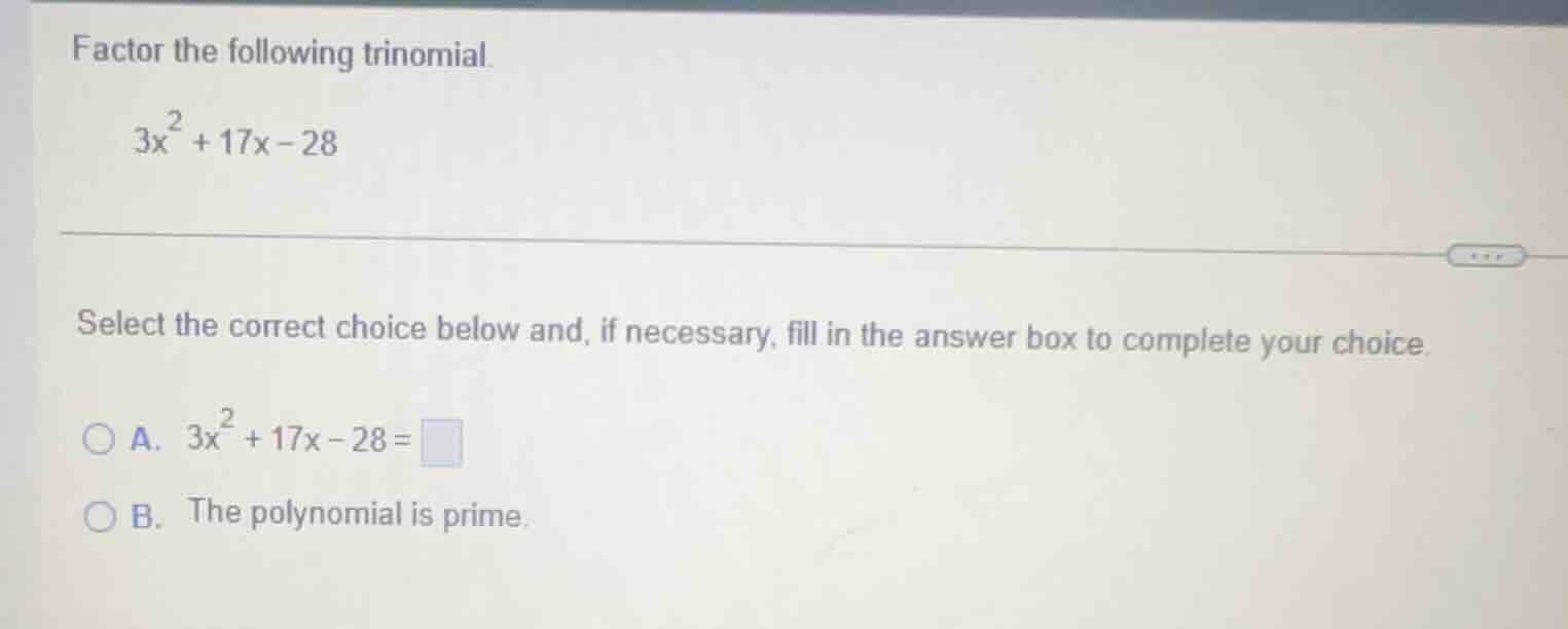 factor the following trinomial. $3x^2 + 17x - 28$ select the correct ch…