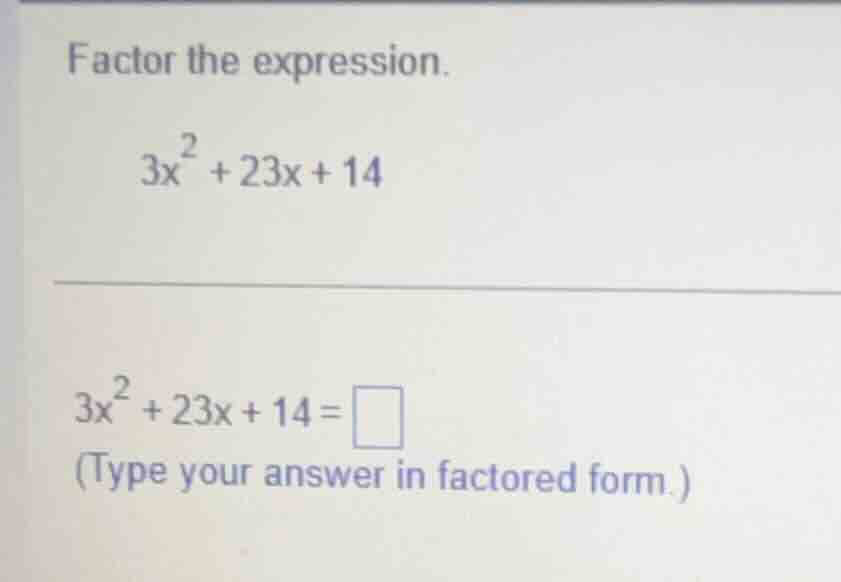 factor the expression. $3x^2 + 23x + 14$ $3x^2 + 23x + 14 = \\square$ (…