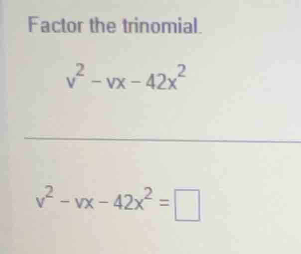 factor the trinomial. $v^{2}-vx - 42x^{2}$ $v^{2}-vx - 42x^{2}=\\square$