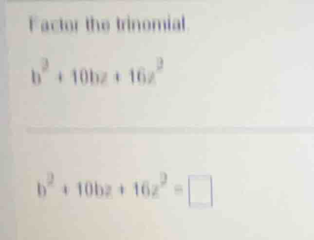 factor the trinomial b² + 10bz + 16z² b² + 10bz + 16z² = \\square