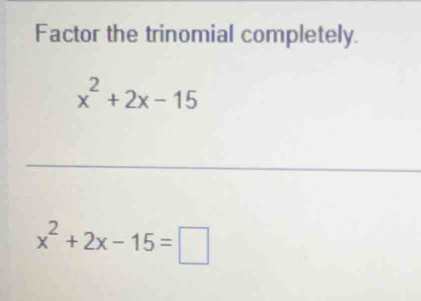 factor the trinomial completely. $x^{2}+2x - 15$ $x^{2}+2x - 15=\\squar…