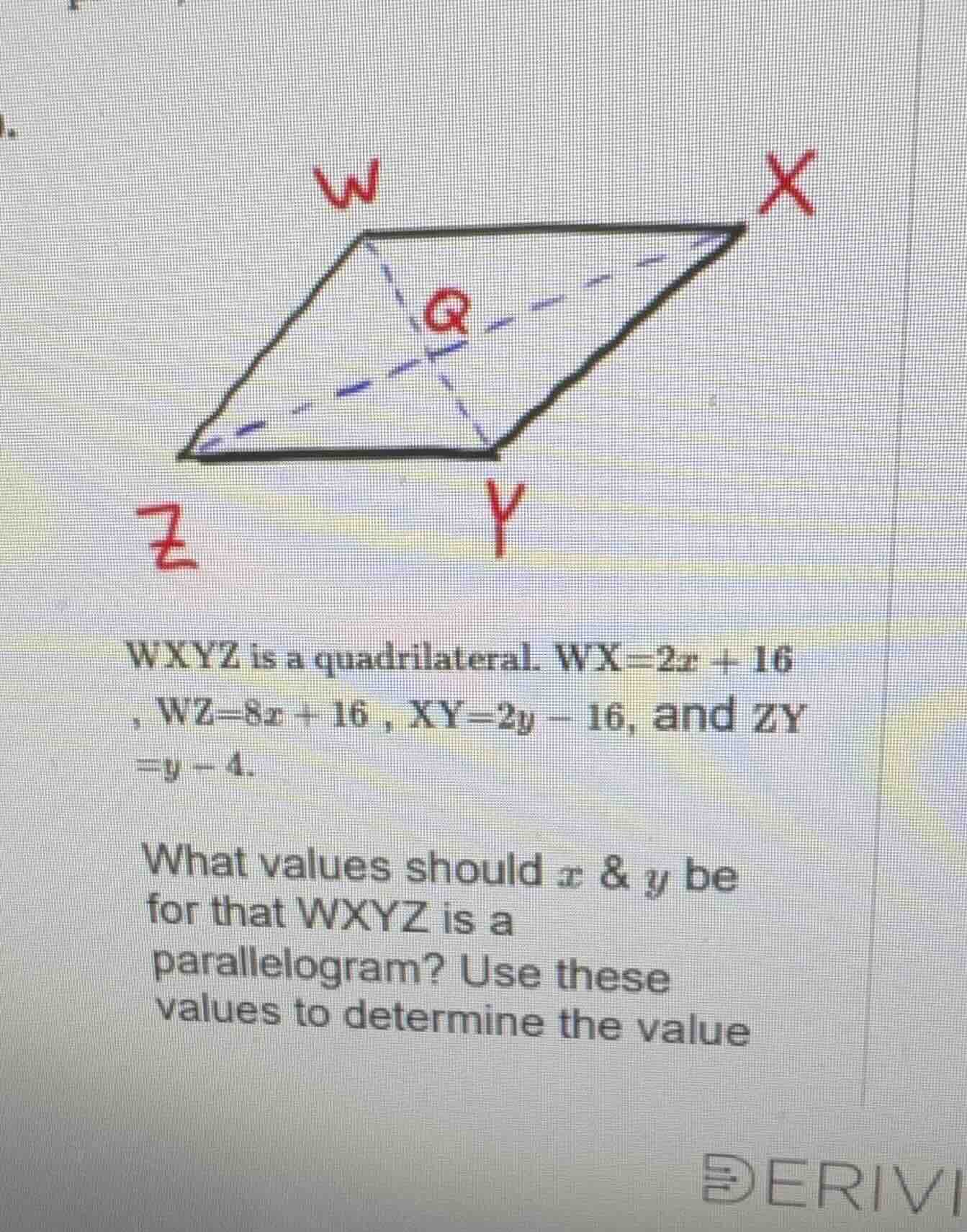 wxyz is a quadrilateral. wx = 2x + 16, wz = 8x + 16, xy = 2y - 16, and …