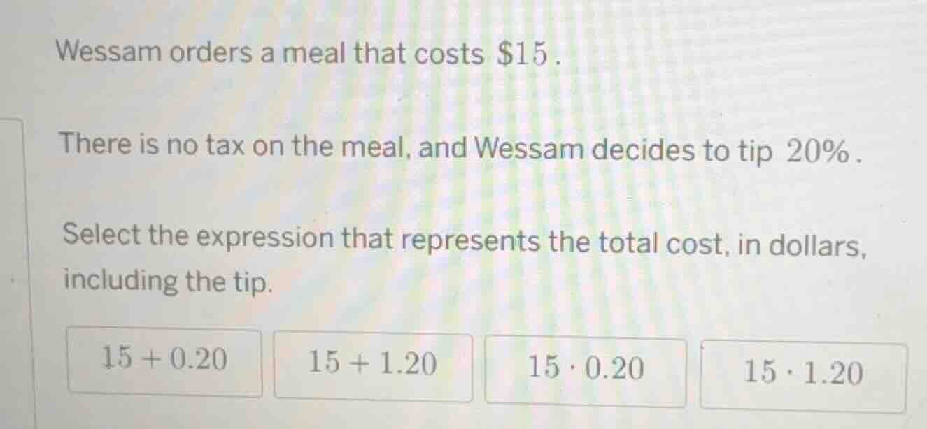 wessam orders a meal that costs $15. there is no tax on the meal, and w…