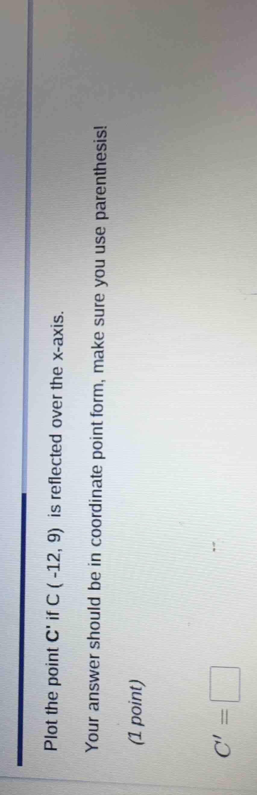plot the point c if c (-12, 9) is reflected over the x - axis. your ans…