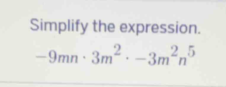 simplify the expression. \\(-9mn \\cdot 3m^2 \\cdot -3m^2n^5\\)