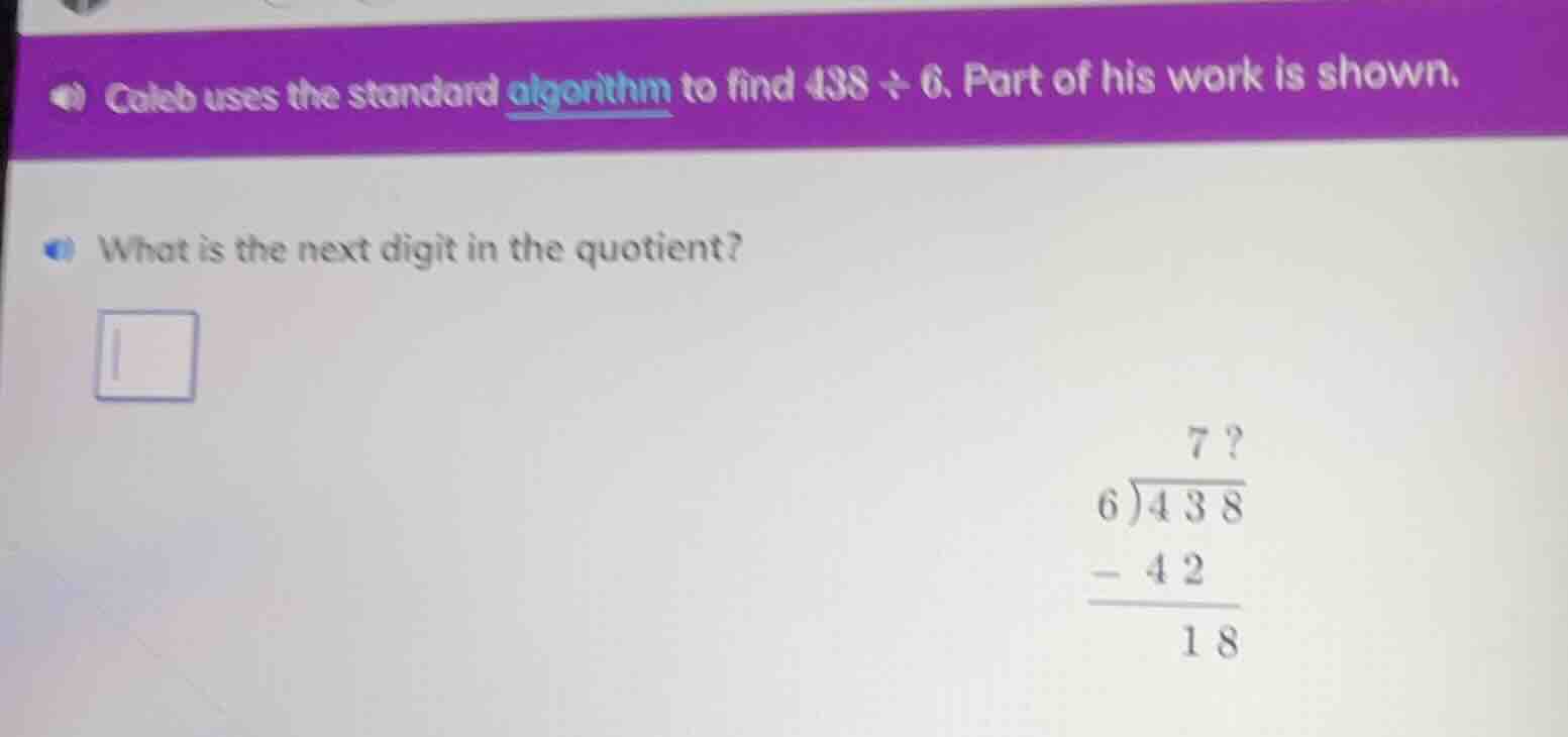 caleb uses the standard algorithm to find 438 ÷ 6. part of his work is …