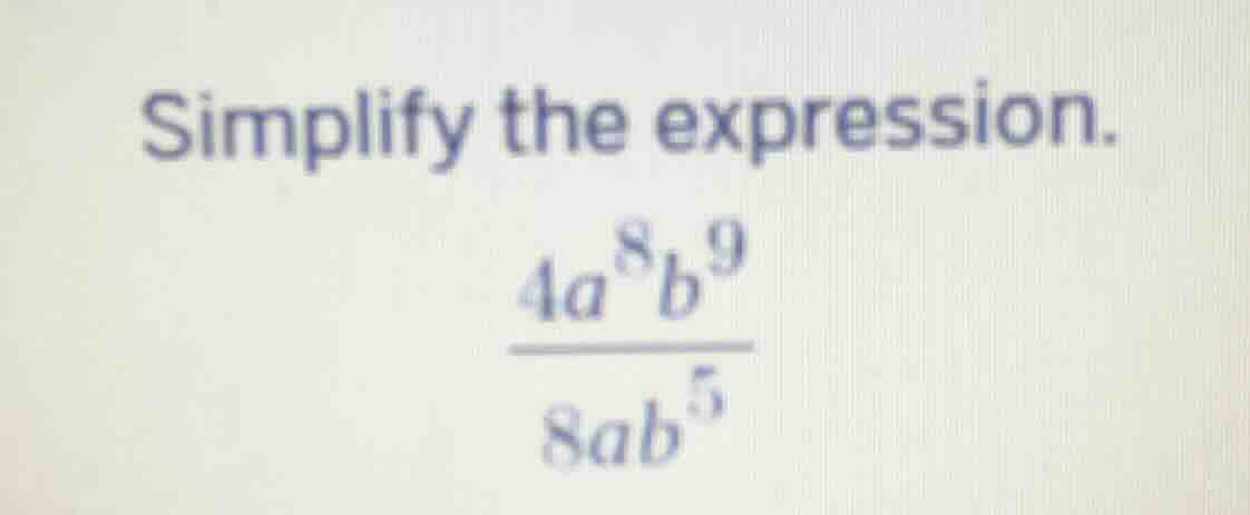 simplify the expression.\\(\frac{4a^{8}b^{9}}{8ab^{5}}\\)