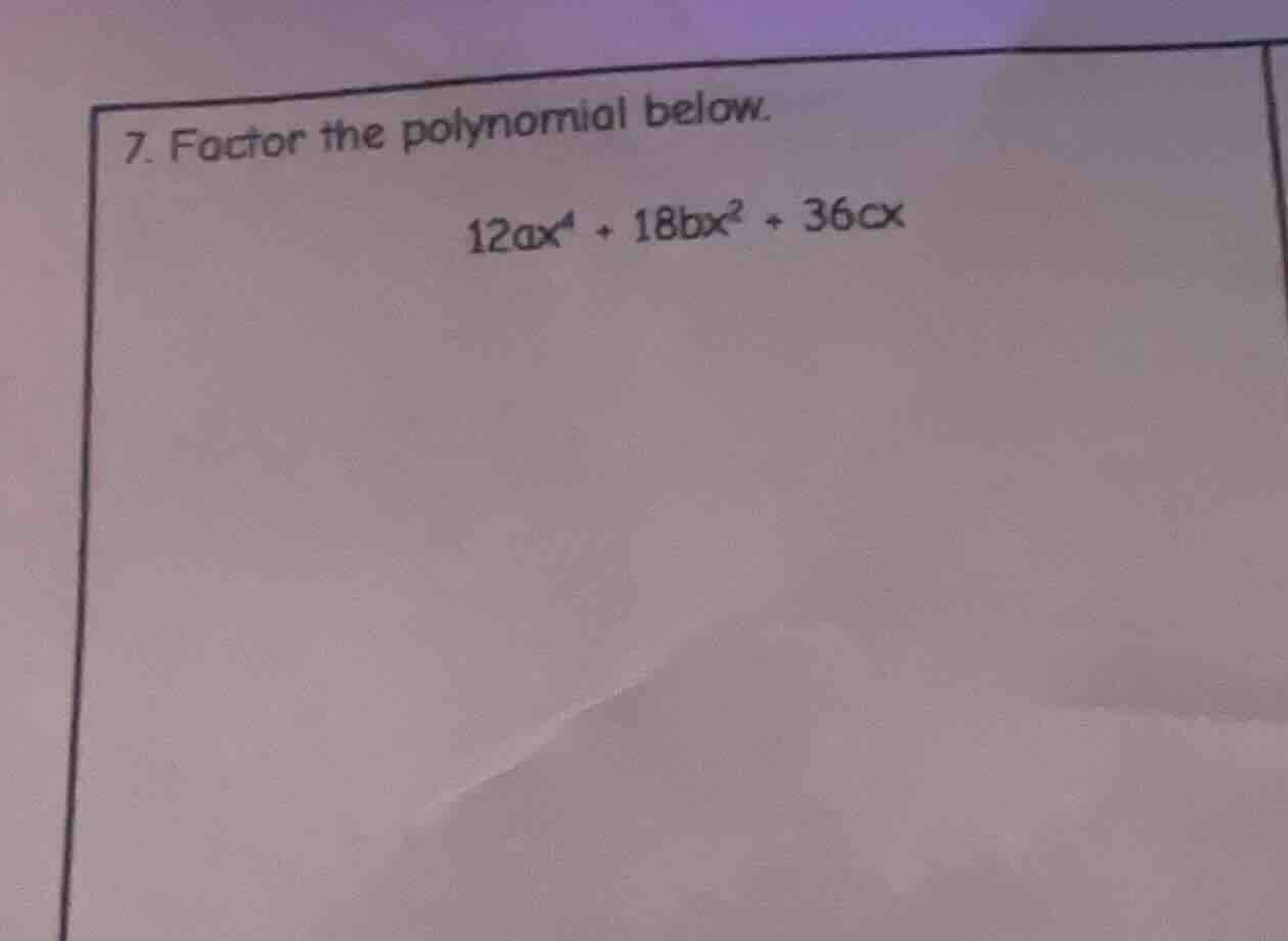7. factor the polynomial below. 12ax⁴ + 18bx² + 36cx