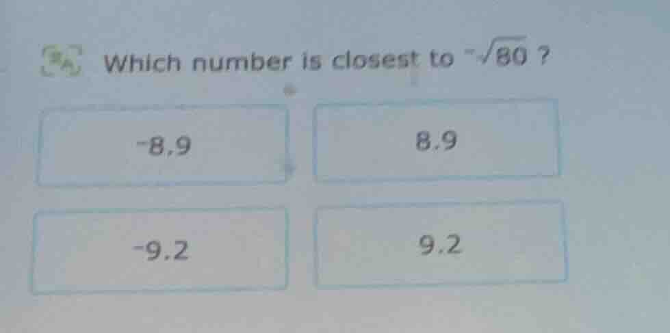 which number is closest to $-sqrt{80}$? -8.9 8.9 -9.2 9.2