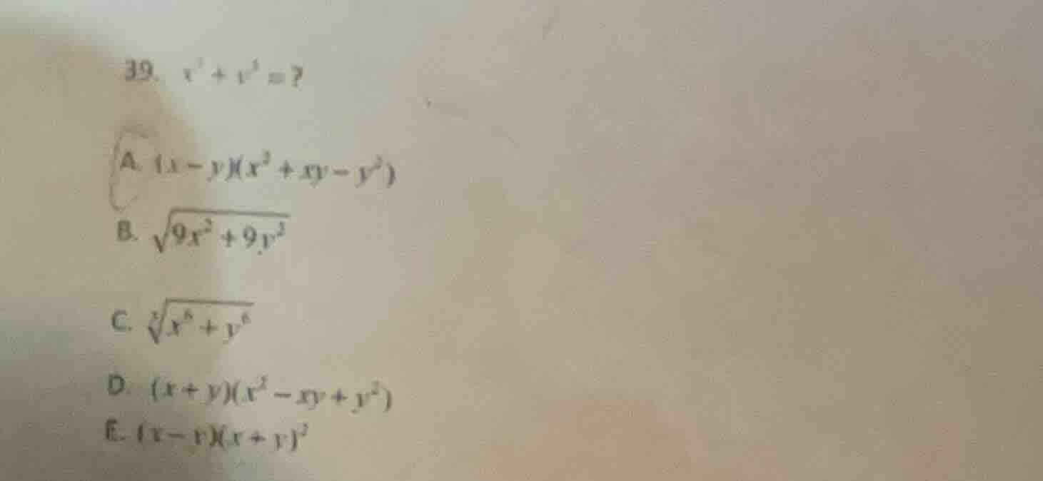 39. $x^{3}+y^{3}=$? a. $(x - y)(x^{2}+xy - y^{2})$ b. $sqrt{9x^{2}+9y^{…