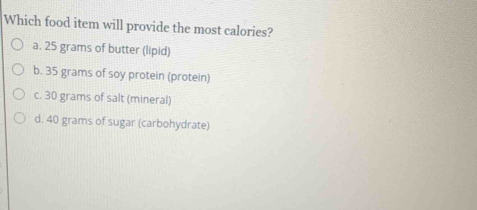 which food item will provide the most calories? a. 25 grams of butter (…