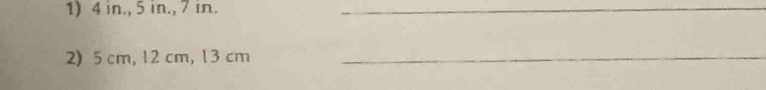 1) 4 in., 5 in., 7 in. 2) 5 cm, 12 cm, 13 cm