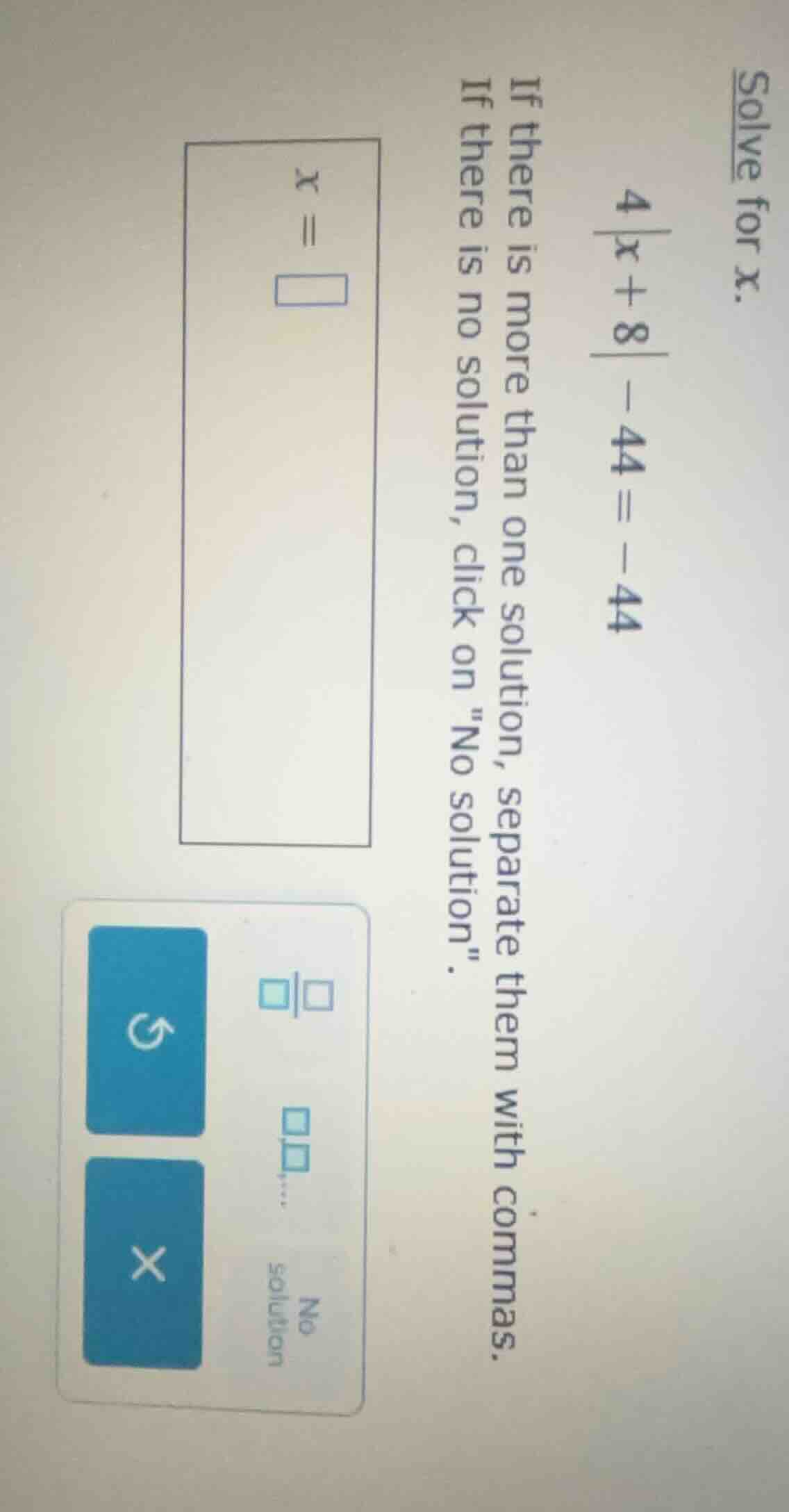 solve for x. 4|x + 8| - 44 = -44 if there is more than one solution, se…