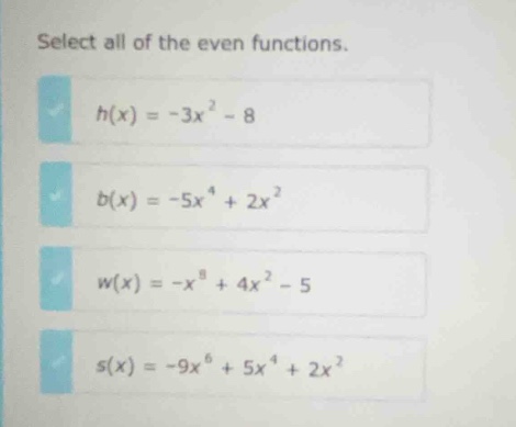 select all of the even functions.\ h(x) = -3x² - 8\ b(x) = -5x⁴ + 2x²\ …