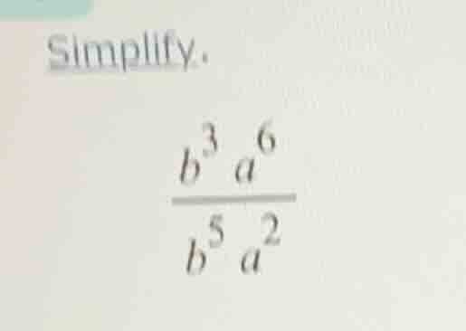 simplify.\\( \\frac{b^{3} a^{6}}{b^{5} a^{2}} \\)