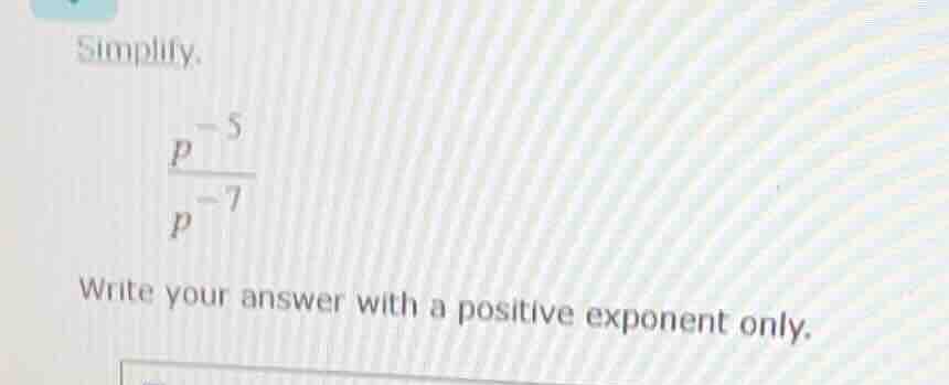 simplify. \\(\\dfrac{p^{-5}}{p^{-7}}\\) write your answer with a positi…