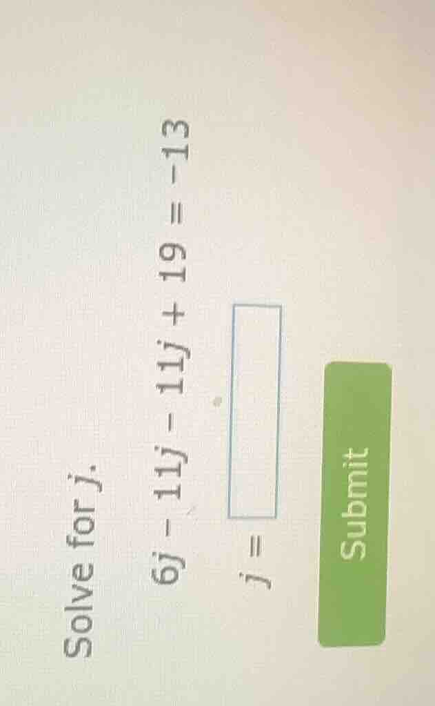solve for j. 6j - 11j - 11j + 19 = -13 j =
