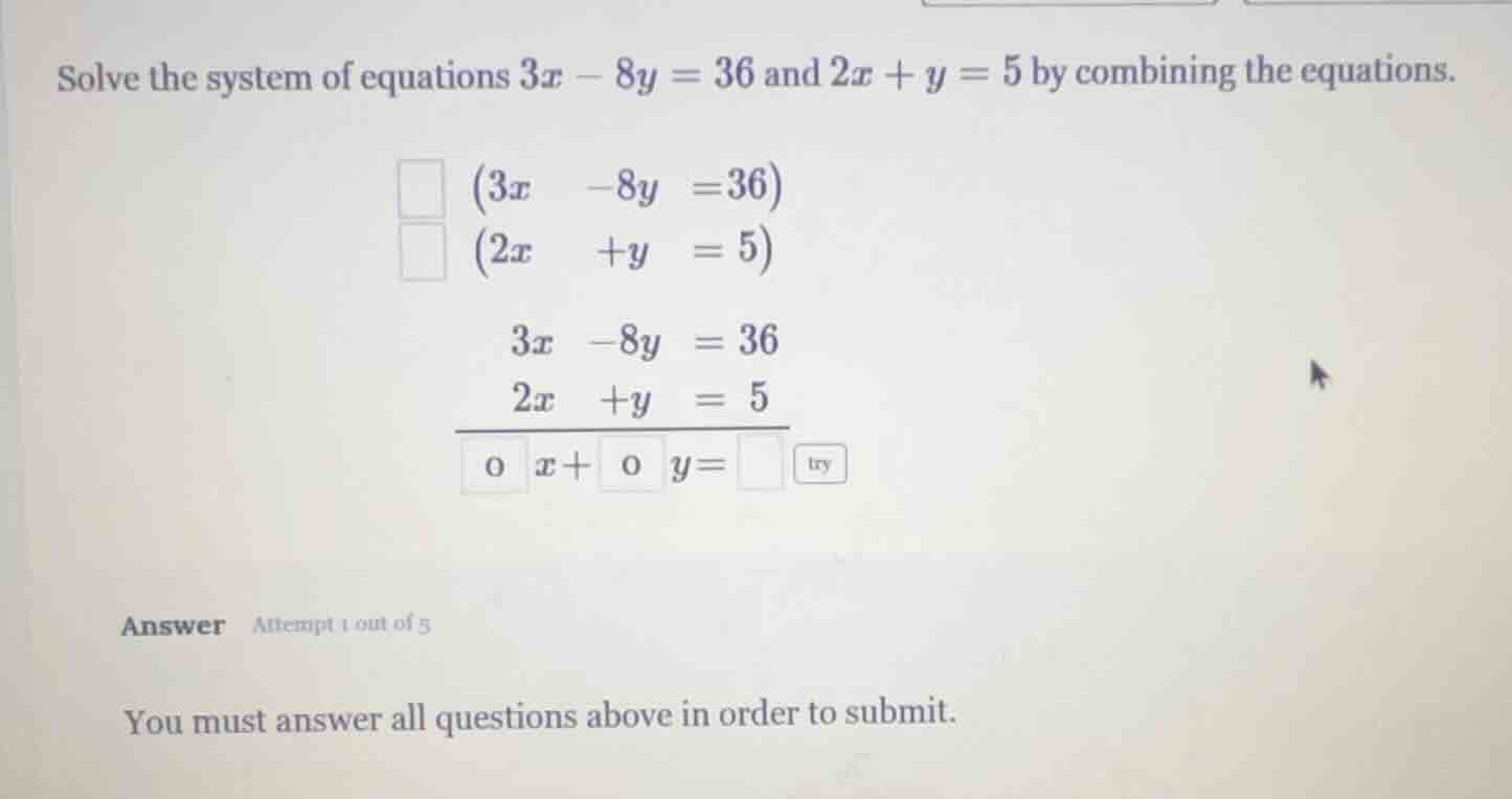 solve the system of equations $3x - 8y = 36$ and $2x + y = 5$ by combin…