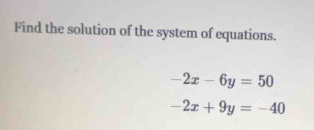 find the solution of the system of equations. -2x - 6y = 50 -2x + 9y = …