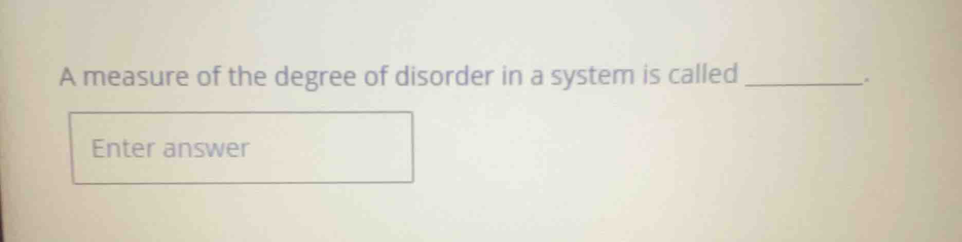 a measure of the degree of disorder in a system is called _______. ente…