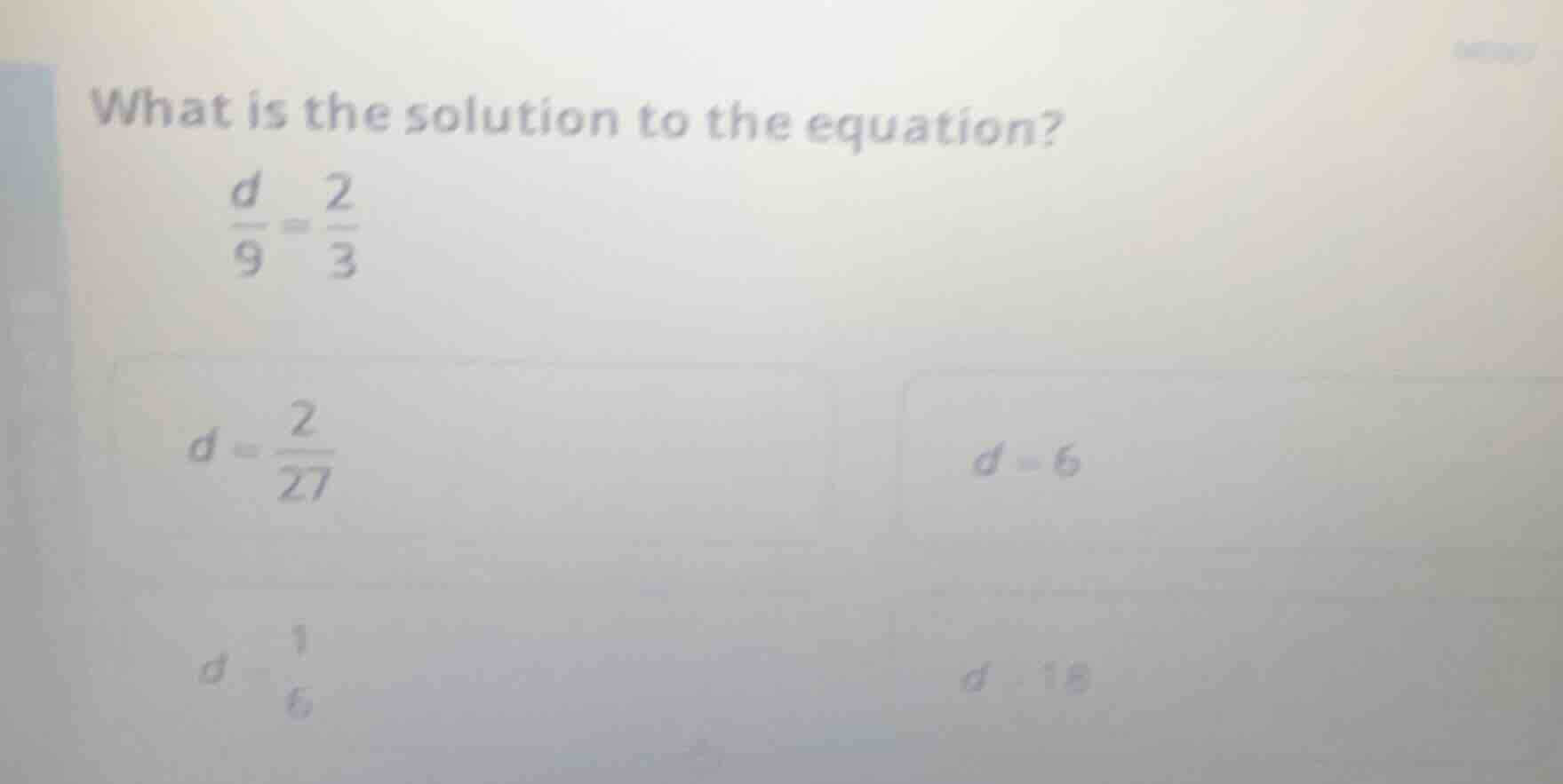 what is the solution to the equation? \\(\\frac{d}{9} = \\frac{2}{3}\\)…