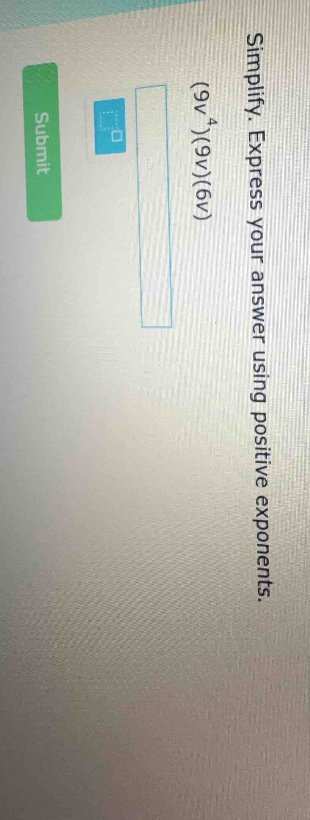 simplify. express your answer using positive exponents. (9v⁴)(9v)(6v)
