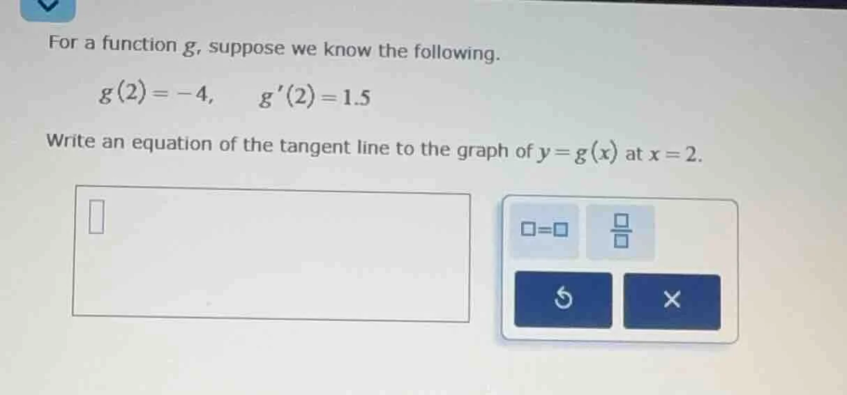 for a function g, suppose we know the following. g(2) = -4, \\quad g(2)…