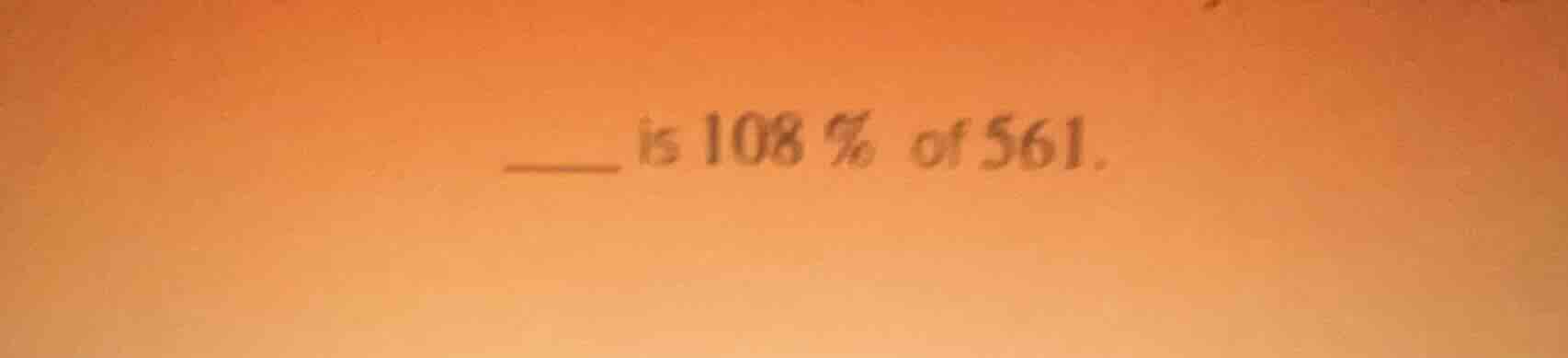 ____ is 108% of 561.