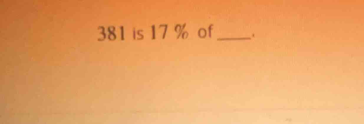 381 is 17% of ____.