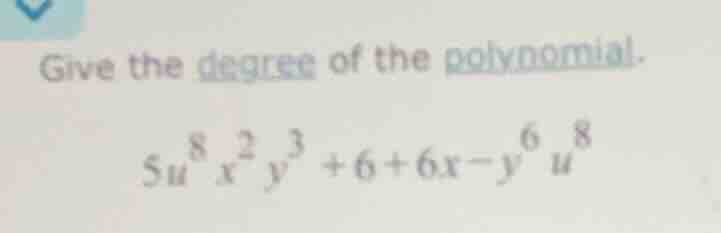 give the degree of the polynomial. $5u^{8}x^{2}y^{3}+6 + 6x - y^{6}u^{8…