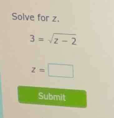 solve for z. 3 = \\sqrt{z - 2} z = \\square submit