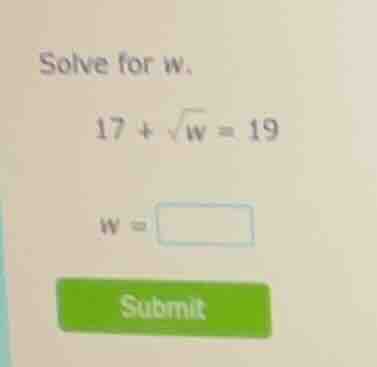 solve for w. 17 + \\sqrt{w} = 19 w = \\square submit