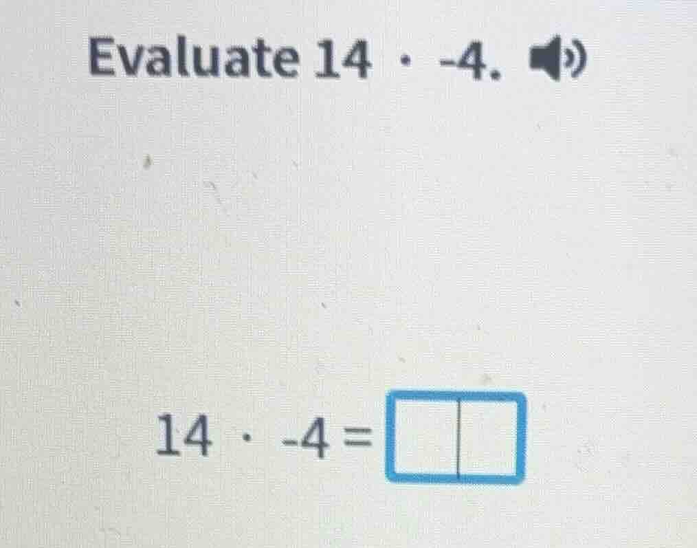 evaluate 14 · -4. 14 · -4 =