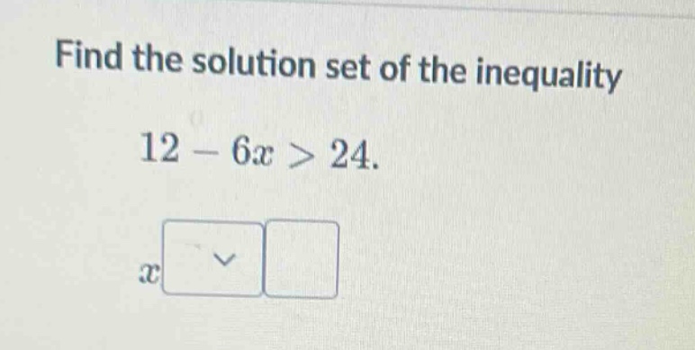 find the solution set of the inequality 12 - 6x > 24. x