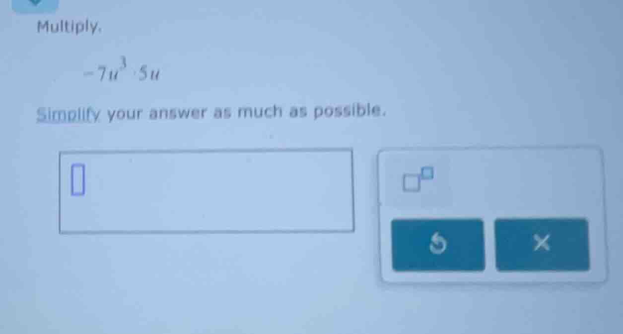 multiply. $-7u^{3}cdot 5u$ simplify your answer as much as possible.