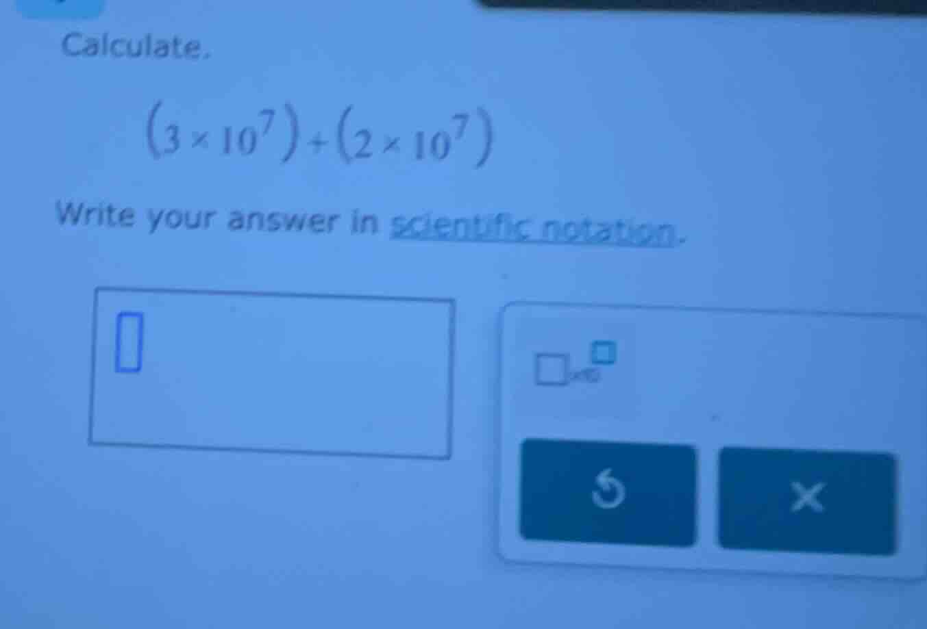 calculate. $(3 \\times 10^7) + (2 \\times 10^7)$ write your answer in s…