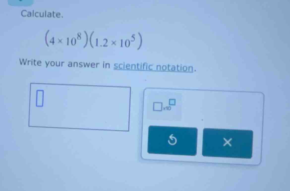 calculate.\\((4\\times 10^{8})(1.2\\times 10^{5})\\)\ write your answer…