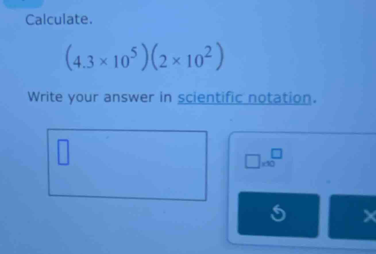 calculate. $(4.3 \\times 10^5)(2 \\times 10^2)$ write your answer in sc…