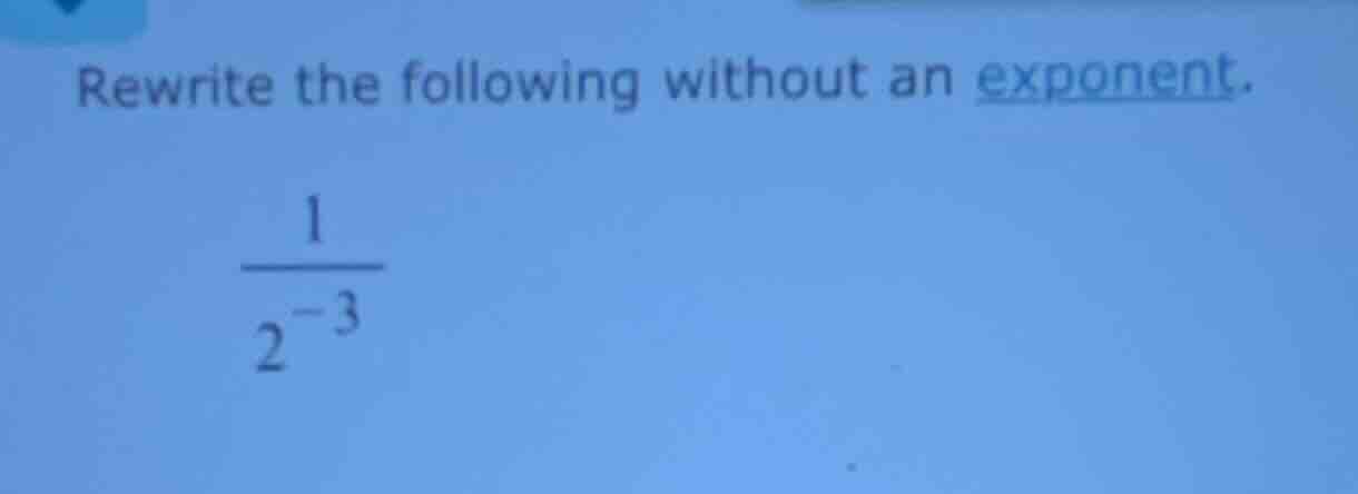 rewrite the following without an exponent. \\(\frac{1}{2^{-3}}\\)